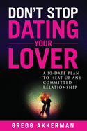 Don't Stop Dating Your Lover: A 10-Date Plan to Heat Up Any Committed Relationship