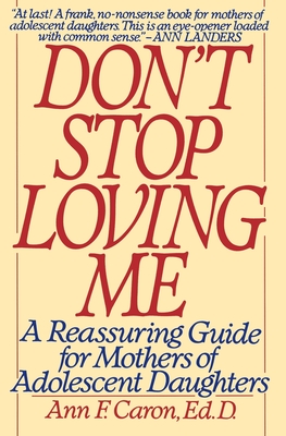 Don't Stop Loving Me: A Reassuring Guide for Mothers of Adolescent Daughters - Caron, Ann F, Ed.D.