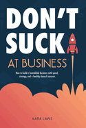 Don't Suck at Business: How to build a formidable business with speed, strategy, and a healthy dose of sarcasm