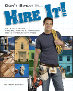 Don't Sweat It... Hire It!: An A to Z Guide to Finding, Hiring & Managing Home Improvement Pros