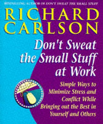Don't Sweat the Small Stuff at  Work: Simple ways to Keep the Little Things from Overtaking Your Life - Carlson, Richard, PhD