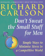 Don't Sweat the Small Stuff for Men: Simple ways to minimize stress in a competitive world