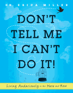 Don't Tell Me I Can't Do It!: Living Audaciously in the Here and Now