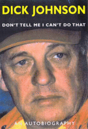 Don't Tell Me I Can't Do That: An Autobiography - Johnson, Dick