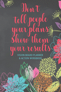 Don't Tell People Your Plans Show Them Your Results - Vision Board Planner & Action Workbook: Step By Step Todo's - Manifest Your Desires - New Years Resolution