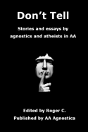 Don't Tell: Stories and Essays by Agnostics and Atheists in AA