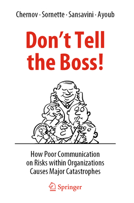 Don't Tell the Boss!: How Poor Communication on Risks within Organizations Causes Major Catastrophes - Chernov, Dmitry, and Sornette, Didier, and Sansavini, Giovanni