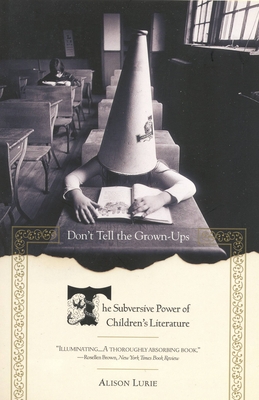 Don't Tell the Grown-Ups: The Subversive Power of Children's Literature - Lurie, Alison