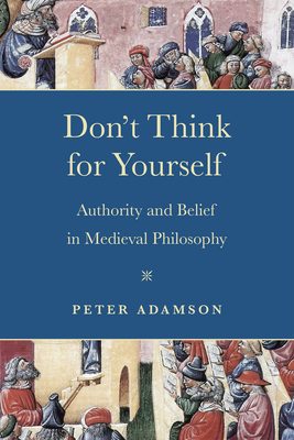 Don't Think for Yourself: Authority and Belief in Medieval Philosophy - Adamson, Peter