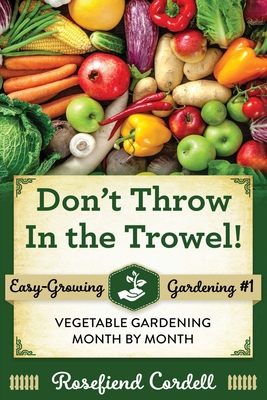 Don't Throw In the Trowel: Vegetable Gardening Month by Month - Cordell, Rosefiend