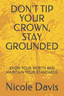 Don't Tip Your Crown, Stay Grounded: Know Your Worth and Maintain Your Standards - Davis, Nicole