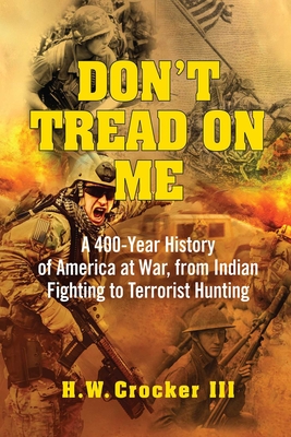 Don't Tread on Me: A 400-Year History of America at War, from Indian Fighting to Terrorist Hunting - Crocker, H W