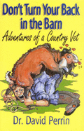 Don't Turn Your Back in the Barn: Adventures of a Country Vet