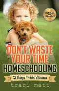 Don't Waste Your Time Homeschooling: 72 Things I Wish I'd Known