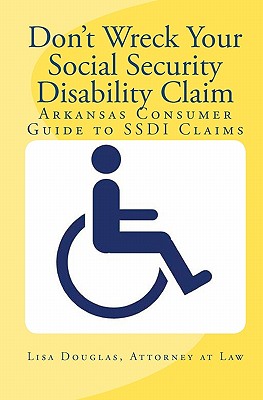 Don't Wreck Your Social Security Disability Claim: Arkansas Consumer Guide To Ssdi Claims - Douglas, Lisa