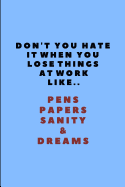 Don't You Hate It When You Lose Things at Work Like.. Pens Papers Sanity & Dreams: Lined Paper Notebook