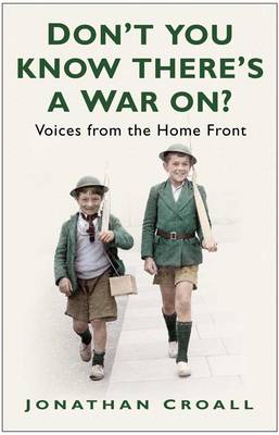 Don't You Know There's a War On?: Voices from the Home Front - Croall, Jonathan