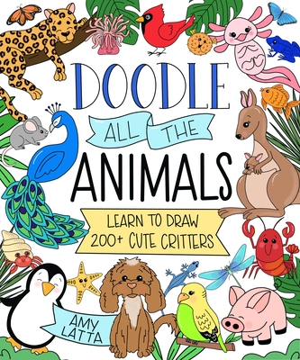 Doodle All the Animals!: Learn to Draw 200+ Cute Critters - Latta, Amy