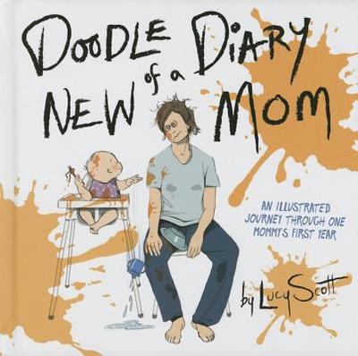 Doodle Diary of a New Mom: An Illustrated Journey Through One Mommy's First Year - Scott, Lucy, Ph.D.