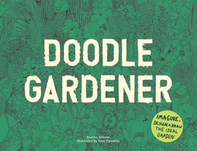 Doodle Gardener: Imagine, Design, and Draw the Ideal Garden - Wilson, Kendra