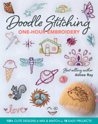 Doodle Stitching One-Hour Embroidery: 135+ Cute Designs to Mix & Match in 18 Easy Projects - Ray, Aimee