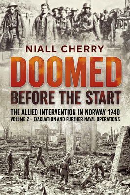 Doomed Before the Start - The Allied Intervention in Norway 1940: Volume 2 - Evacuation and Further Naval Operations - Cherry, Niall