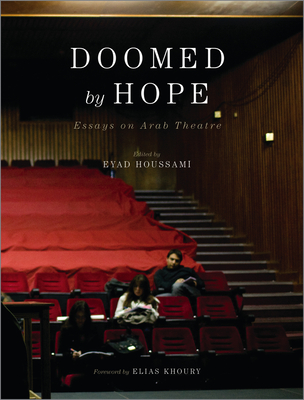 Doomed by Hope: Essays on Arab Theatre - Houssami, Eyad (Editor), and Khoury, Elias (Foreword by)
