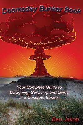 Doomsday Bunker Book: Your Complete Guide to Designing, Surviving and Living in a Concrete Bunker - Jakob, Ben