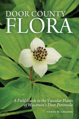 Door County Flora: A Field Guide to the Vascular Plants of Wisconsin's Door Peninsula - Chadde, Steve W