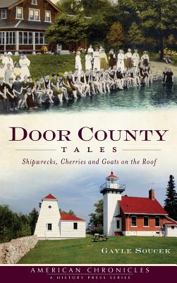 Door County Tales: Shipwrecks, Cherries and Goats on the Roof - Soucek, Gayle