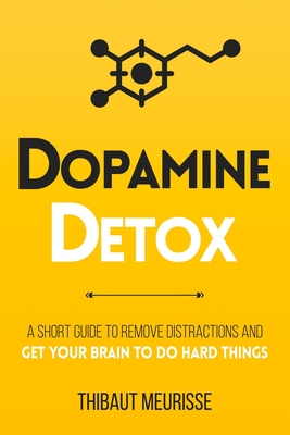 Dopamine Detox: A Short Guide to Remove Distractions and Get Your Brain to Do Hard Things - Meurisse, Thibaut