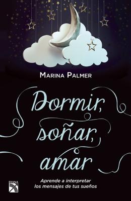 Dormir, Sonar, Amar: Aprende A Interpretar los Mensajes de Tus Suenos - Palmer, Marina