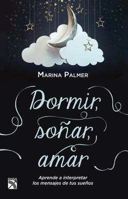 Dormir, Sonar, Amar / Sleep, Dream, Love: Aprende a Interpretar Los Mensajes de Tus Suenos. - Palmer, Marina