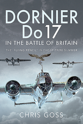 Dornier Do 17 in the Battle of Britain: The 'Flying Pencil' in the Spitfire Summer - Goss, Chris