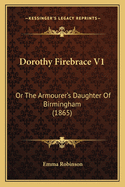 Dorothy Firebrace V1: Or The Armourer's Daughter Of Birmingham (1865)