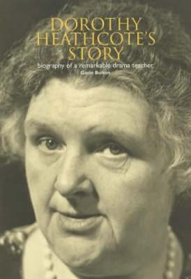 Dorothy Heathcote's Story: Biography of a Remarkable Drama Teacher - Bolton, Gavin, and Heathcote, Dorothy (Foreword by)