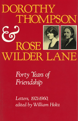 Dorothy Thompson and Rose Wilder Lane: Forty Years of Friendship, Letters, 1921-1960 - Holtz, William (Editor)