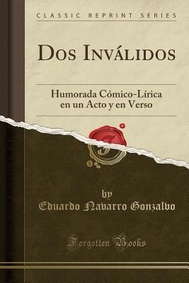 DOS Invlidos: Humorada C?mico-L?rica En Un Acto y En Verso (Classic Reprint) - Gonzalvo, Eduardo Navarro