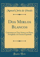 DOS Mirlos Blancos: Caricatura En Tres Actos Y En Prosa, Arreglada a la Escena Espaola (Classic Reprint)