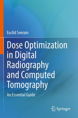 Dose Optimization in Digital Radiography and Computed Tomography: An Essential Guide - Seeram, Euclid