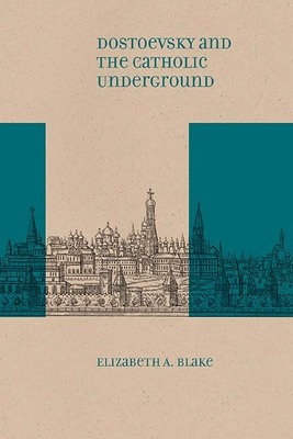 Dostoevsky and the Catholic Underground - Blake, Elizabeth A