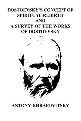 Dostoevsky's Concept of Spiritual Rebirth and a Survey of the Works of Dostoevsk - Khrapovitsky, Antony