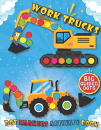 Dot Markers Activity Book: Work Trucks: Do a dot art creative activity book, with Easy Guided BIG DOTS - Giant, Large, Do a dot page a day - Learn as you play - Transportation - Creative Dot Art ... For baby, Toddler, Preschool, Kindergarten