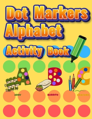 Dot Markers Alphabet Activity Book: Easy Guided BIG DOTS Do a dot page a day Giant, Large, Jumbo and Cute Alphabet Art Paint Daubers Kids for Toddler, Preschool, Kindergarten, Girls, Boys - Coloring Book Happy