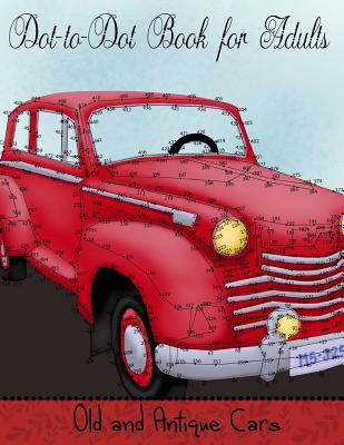 Dot to Dot Book for Adults: Old and Antique Cars: Connect the Dot Puzzle Book for Adults - Coloring Books, Mindful