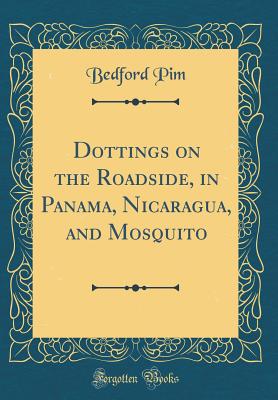 Dottings on the Roadside, in Panama, Nicaragua, and Mosquito (Classic Reprint) - Pim, Bedford