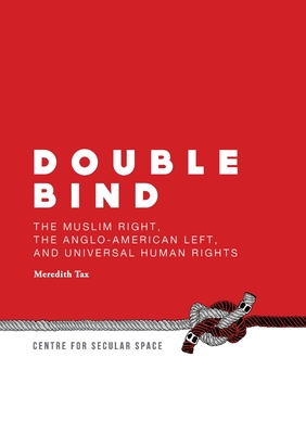 Double Bind: The Muslim Right, the Anglo-American Left, and Universal Human Rights - Tax, Meredith