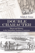 Double Character: Slavery and Mastery in the Antebellum Southern Courtroom