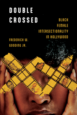 Double Crossed: Black Female Intersectionality in Hollywood - Gooding, Frederick W