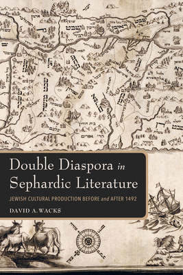 Double Diaspora in Sephardic Literature: Jewish Cultural Production Before and After 1492 - Wacks, David A.